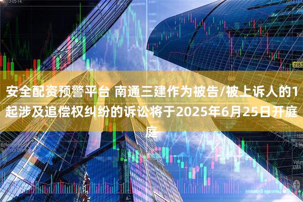 安全配资预警平台 南通三建作为被告/被上诉人的1起涉及追偿权纠纷的诉讼将于2025年6月25日开庭