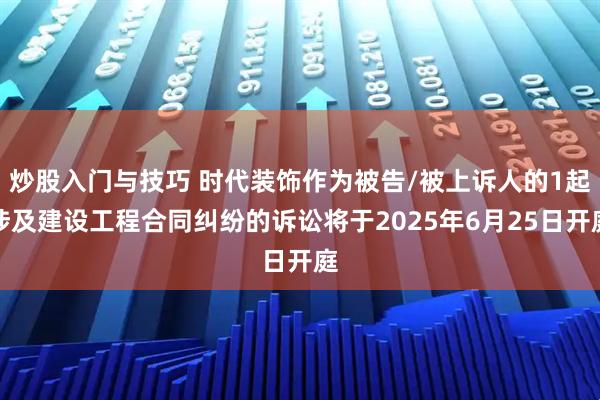 炒股入门与技巧 时代装饰作为被告/被上诉人的1起涉及建设工程合同纠纷的诉讼将于2025年6月25日开庭
