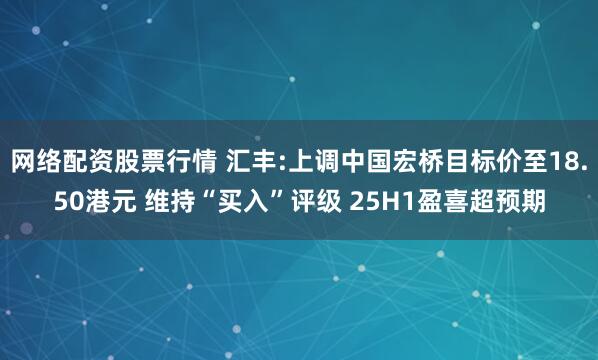 网络配资股票行情 汇丰:上调中国宏桥目标价至18.50港元 维持“买入”评级 25H1盈喜超预期
