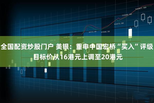 全国配资炒股门户 美银：重申中国宏桥“买入”评级 目标价从16港元上调至20港元