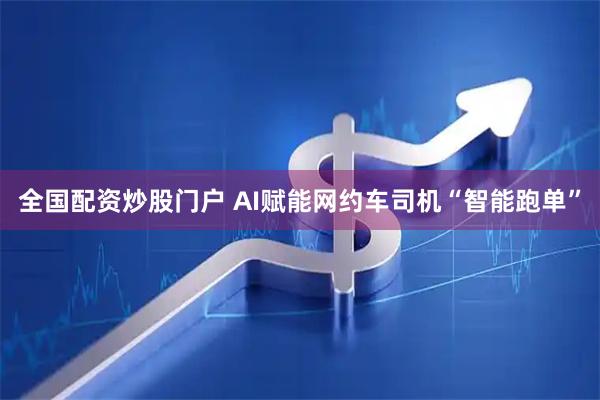 全国配资炒股门户 AI赋能网约车司机“智能跑单”