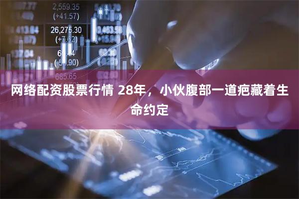 网络配资股票行情 28年，小伙腹部一道疤藏着生命约定