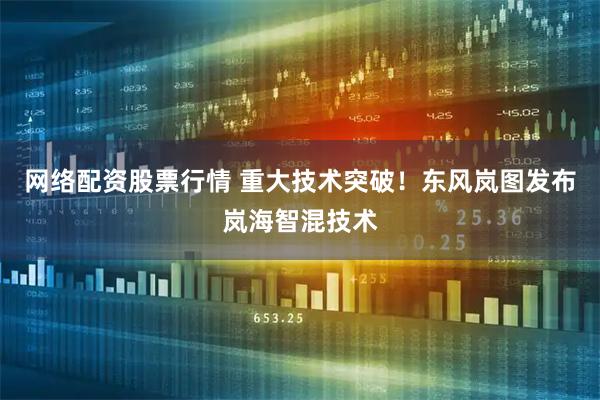 网络配资股票行情 重大技术突破！东风岚图发布岚海智混技术