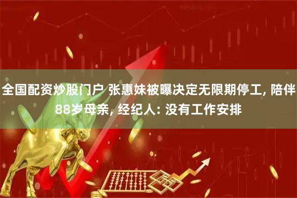 全国配资炒股门户 张惠妹被曝决定无限期停工, 陪伴88岁母亲, 经纪人: 没有工作安排