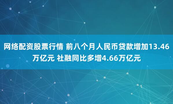 网络配资股票行情 前八个月人民币贷款增加13.46万亿元 社融同比多增4.66万亿元