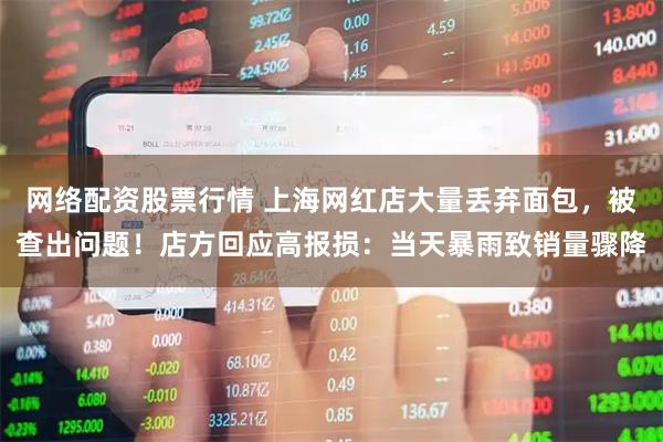 网络配资股票行情 上海网红店大量丢弃面包，被查出问题！店方回应高报损：当天暴雨致销量骤降