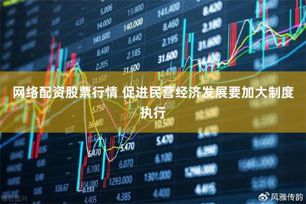 网络配资股票行情 促进民营经济发展要加大制度执行