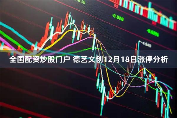 全国配资炒股门户 德艺文创12月18日涨停分析